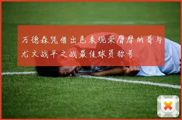 万德森凭借出色表现荣膺摩纳哥与尤文战平之战最佳球员称号