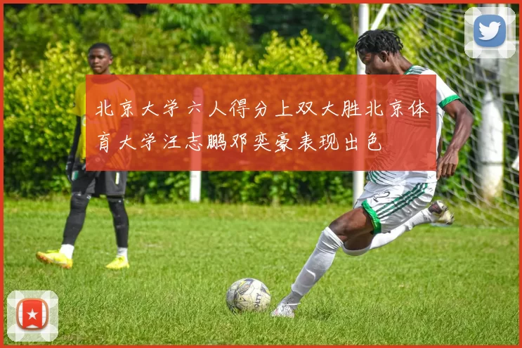 北京大学六人得分上双大胜北京体育大学汪志鹏邓奕豪表现出色