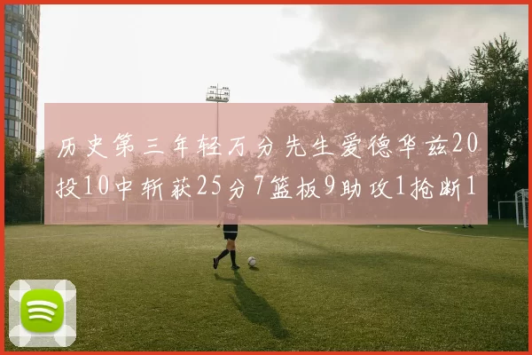 历史第三年轻万分先生爱德华兹20投10中斩获25分7篮板9助攻1抢断1盖帽