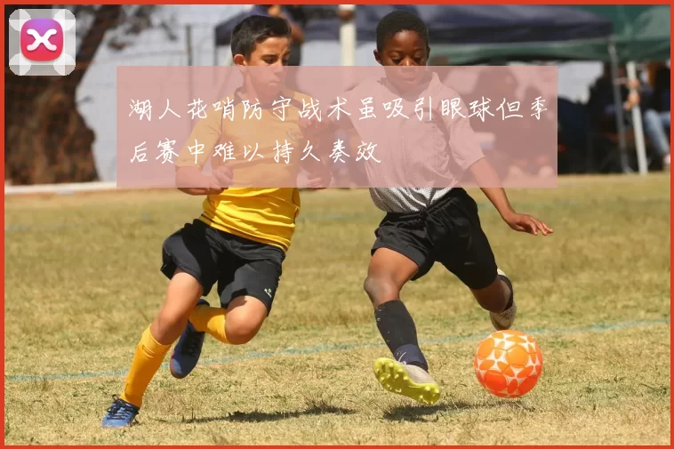 湖人花哨防守战术虽吸引眼球但季后赛中难以持久奏效