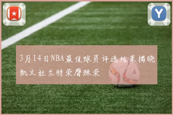 3月14日NBA最佳球员评选结果揭晓凯文杜兰特荣膺殊荣