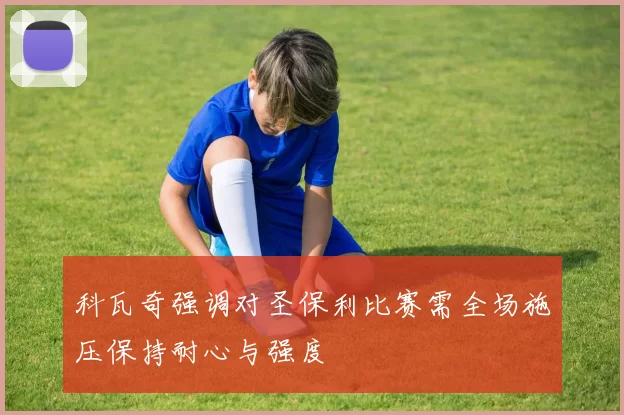 科瓦奇强调对圣保利比赛需全场施压保持耐心与强度