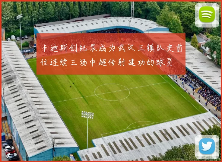 卡迪斯创纪录成为武汉三镇队史首位连续三场中超传射建功的球员