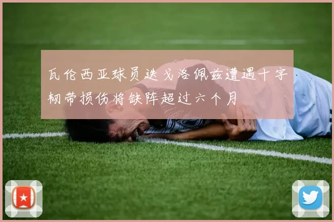 瓦伦西亚球员迭戈洛佩兹遭遇十字韧带损伤将缺阵超过六个月