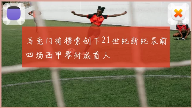 马竞门将穆索创下21世纪新纪录前四场西甲零封成首人